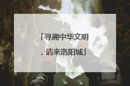 寻溯中华文明，请来洛阳城