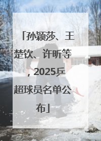 孙颖莎、王楚钦、许昕等，2025乒超球员名单公布