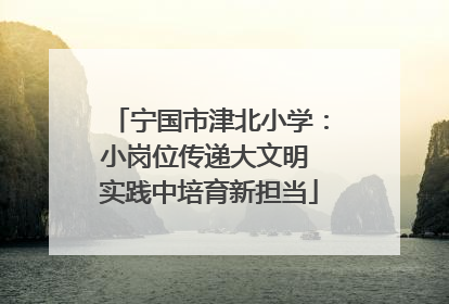 宁国市津北小学：小岗位传递大文明 实践中培育新担当