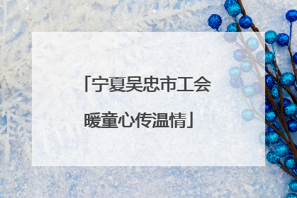 宁夏吴忠市工会暖童心传温情