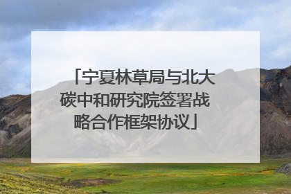 宁夏林草局与北大碳中和研究院签署战略合作框架协议