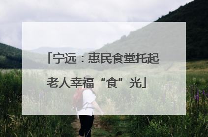 宁远：惠民食堂托起老人幸福“食”光