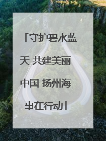 守护碧水蓝天 共建美丽中国 扬州海事在行动