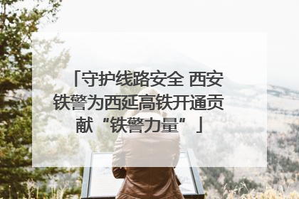 守护线路安全 西安铁警为西延高铁开通贡献“铁警力量”