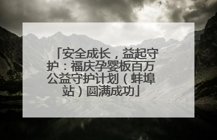 安全成长，益起守护：福庆孕婴板百万公益守护计划（蚌埠站）圆满成功