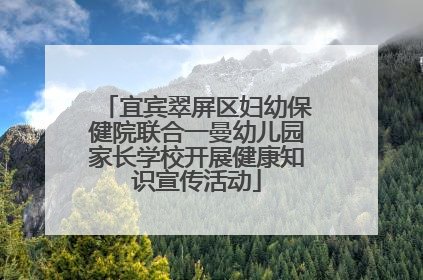 宜宾翠屏区妇幼保健院联合一曼幼儿园家长学校开展健康知识宣传活动