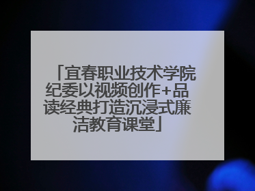 宜春职业技术学院纪委以视频创作+品读经典打造沉浸式廉洁教育课堂