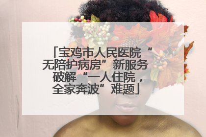 宝鸡市人民医院“无陪护病房”新服务 破解“一人住院，全家奔波”难题