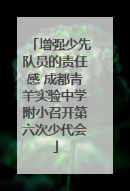 增强少先队员的责任感 成都青羊实验中学附小召开第六次少代会