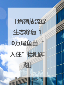 增殖放流促生态修复 10万尾鱼苗“入住”德阳旌湖