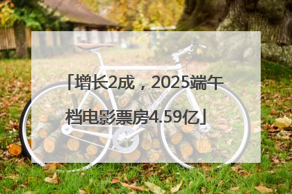增长2成，2025端午档电影票房4.59亿