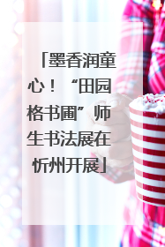 墨香润童心！“田园格书圃”师生书法展在忻州开展