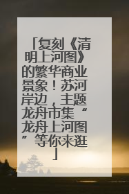 复刻《清明上河图》的繁华商业景象！苏河岸边，主题龙舟市集“龙舟上河图”等你来逛