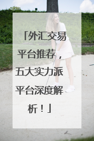外汇交易平台推荐，五大实力派平台深度解析！