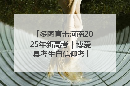 多图直击河南2025年新高考｜博爱县考生自信迎考