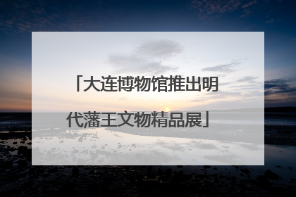 大连博物馆推出明代藩王文物精品展
