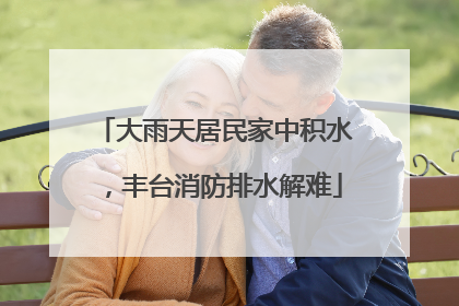 大雨天居民家中积水，丰台消防排水解难