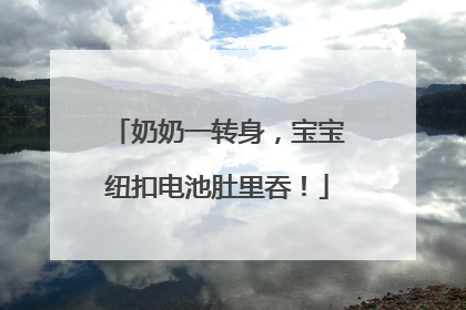 奶奶一转身，宝宝纽扣电池肚里吞！