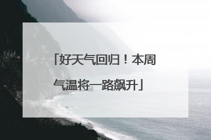 好天气回归！本周气温将一路飙升