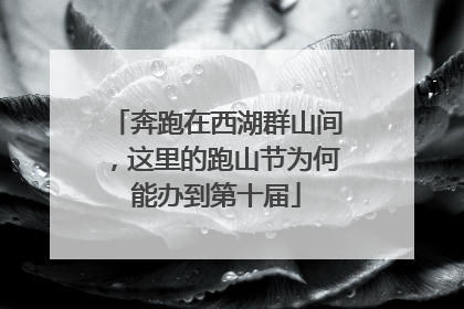 奔跑在西湖群山间，这里的跑山节为何能办到第十届