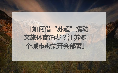 如何借“苏超”撬动文旅体商消费？江苏多个城市密集开会部署