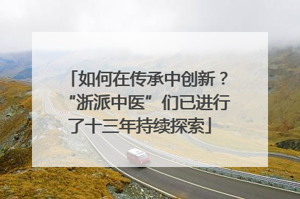 如何在传承中创新？“浙派中医”们已进行了十三年持续探索