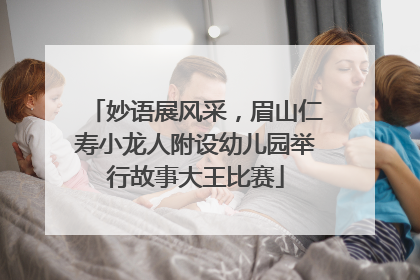 妙语展风采，眉山仁寿小龙人附设幼儿园举行故事大王比赛