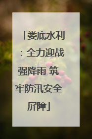 娄底水利：全力迎战强降雨 筑牢防汛安全屏障