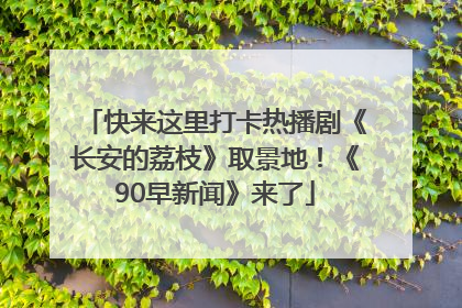 快来这里打卡热播剧《长安的荔枝》取景地！《90早新闻》来了