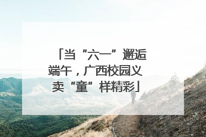 当“六一”邂逅端午，广西校园义卖“童”样精彩