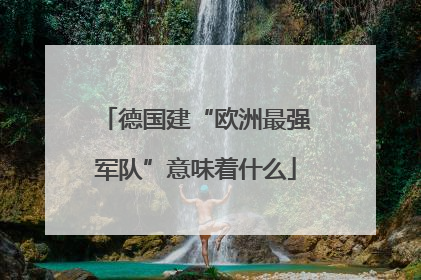 德国建“欧洲最强军队”意味着什么