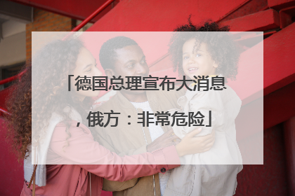 德国总理宣布大消息，俄方：非常危险