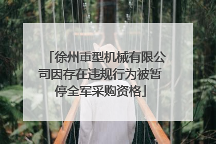 徐州重型机械有限公司因存在违规行为被暂停全军采购资格