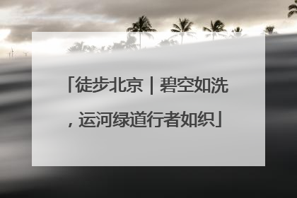 徒步北京｜碧空如洗，运河绿道行者如织