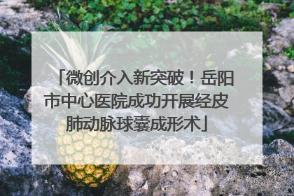 微创介入新突破！岳阳市中心医院成功开展经皮肺动脉球囊成形术