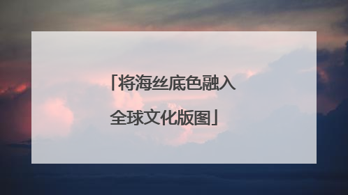 将海丝底色融入全球文化版图