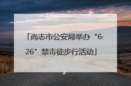 尚志市公安局举办“6·26”禁毒徒步行活动