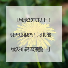 局地39℃以上！明天也很热！河北继续发布高温预警→