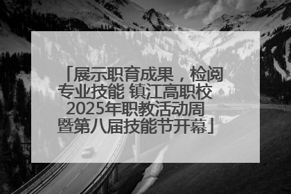 展示职育成果，检阅专业技能 镇江高职校2025年职教活动周暨第八届技能节开幕