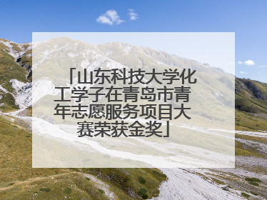 山东科技大学化工学子在青岛市青年志愿服务项目大赛荣获金奖