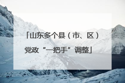 山东多个县（市、区）党政“一把手”调整