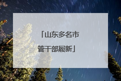 山东多名市管干部履新