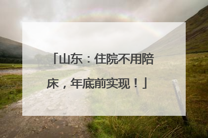 山东：住院不用陪床，年底前实现！