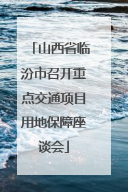 山西省临汾市召开重点交通项目用地保障座谈会