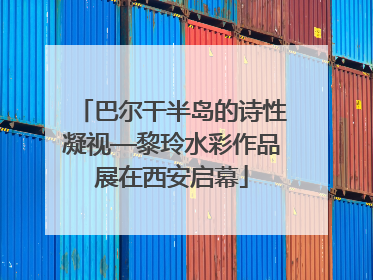 巴尔干半岛的诗性凝视—黎玲水彩作品展在西安启幕