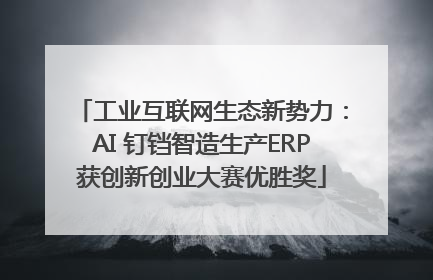工业互联网生态新势力：AI 钉铛智造生产ERP获创新创业大赛优胜奖