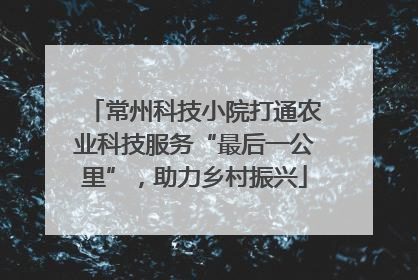 常州科技小院打通农业科技服务“最后一公里”，助力乡村振兴