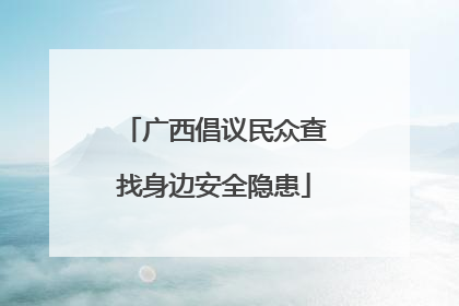 广西倡议民众查找身边安全隐患