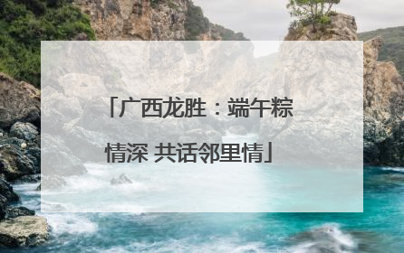 广西龙胜：端午粽情深 共话邻里情