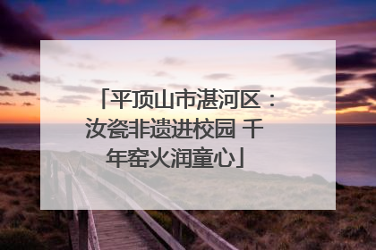 平顶山市湛河区：汝瓷非遗进校园 千年窑火润童心